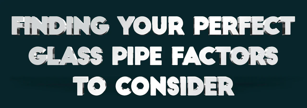 Finding Your Perfect Glass Pipe: Factors to Consider